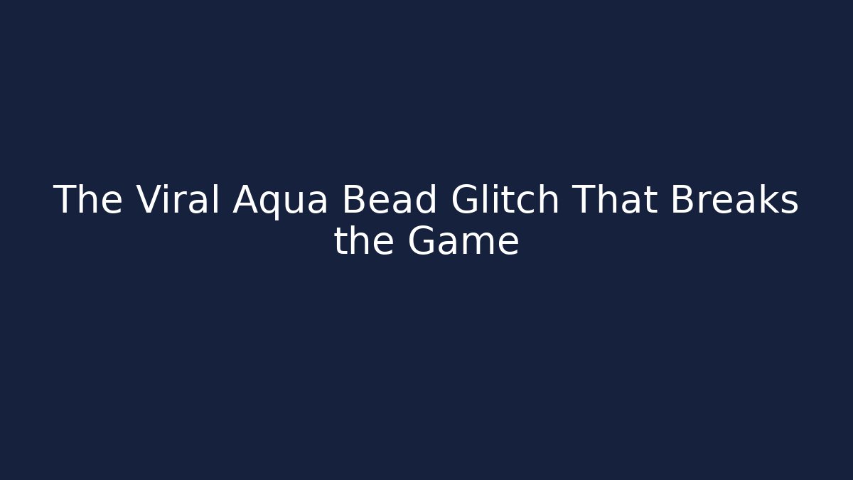 The Viral Aqua Bead Glitch That Breaks the Game