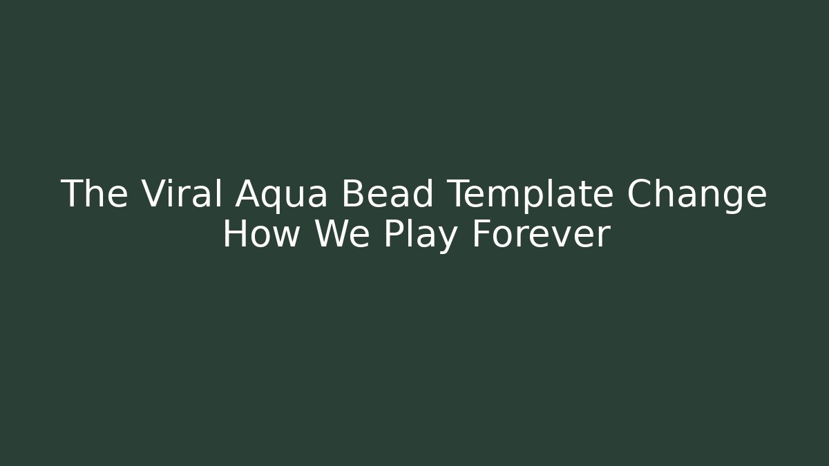 The Viral Aqua Bead Template Change How We Play Forever