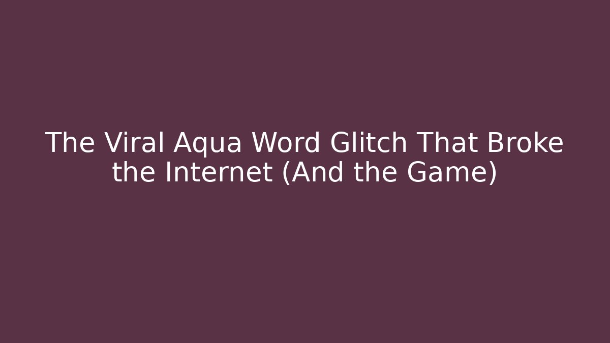 The Viral Aqua Word Glitch That Broke the Internet (And the Game)