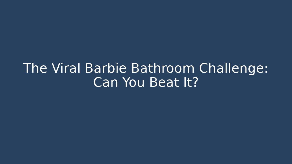 The Viral Barbie Bathroom Challenge: Can You Beat It?