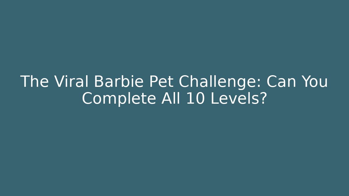 The Viral Barbie Pet Challenge: Can You Complete All 10 Levels?