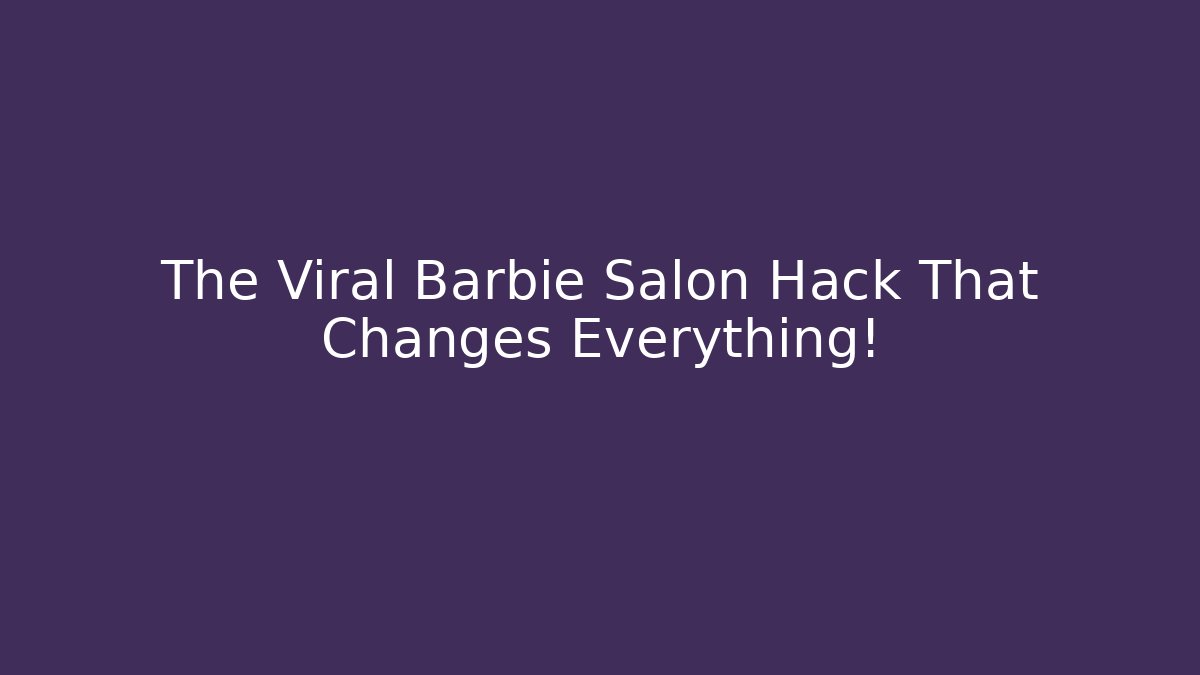 The Viral Barbie Salon Hack That Changes Everything! - Método de Aprovação