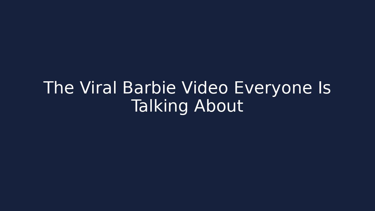 The Viral Barbie Video Everyone Is Talking About