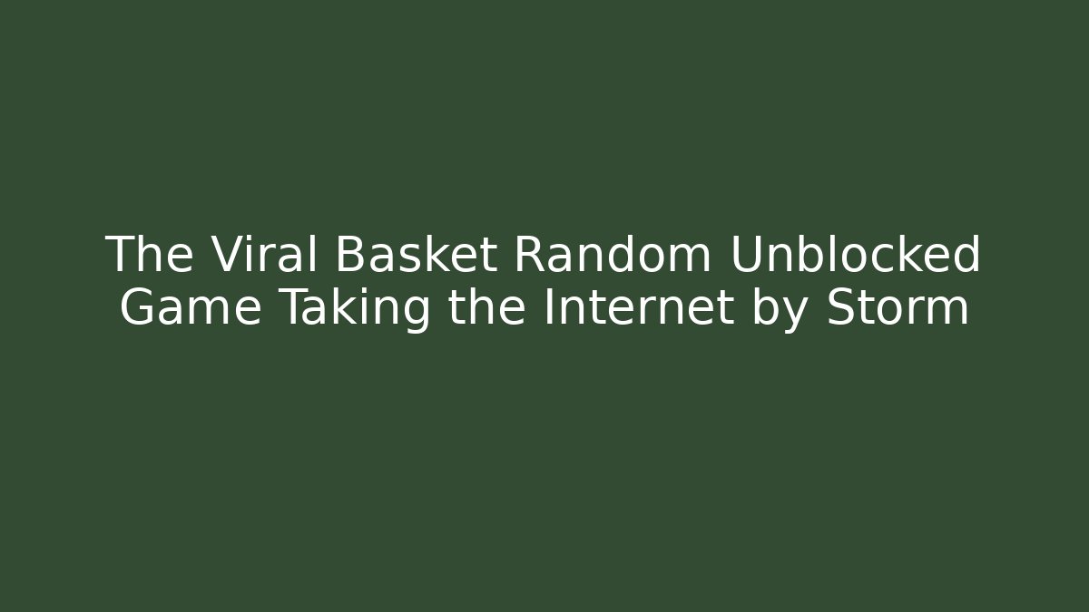 The Viral Basket Random Unblocked Game Taking the Internet by Storm