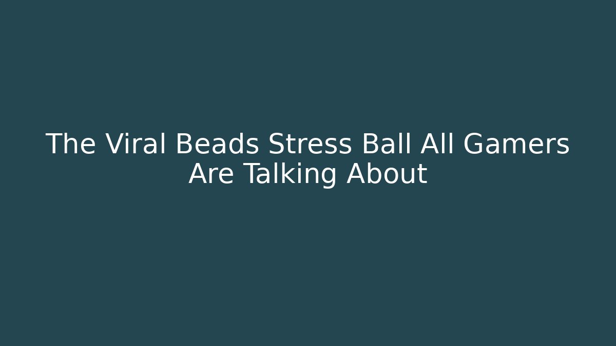 The Viral Beads Stress Ball All Gamers Are Talking About