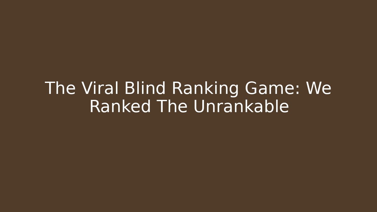 The Viral Blind Ranking Game: We Ranked The Unrankable
