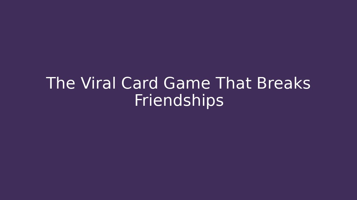 The Viral Card Game That Breaks Friendships