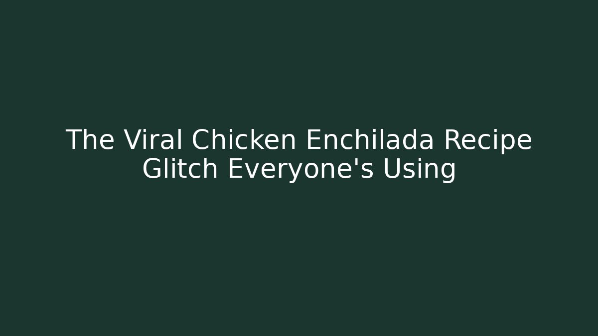 The Viral Chicken Enchilada Recipe Glitch Everyone's Using