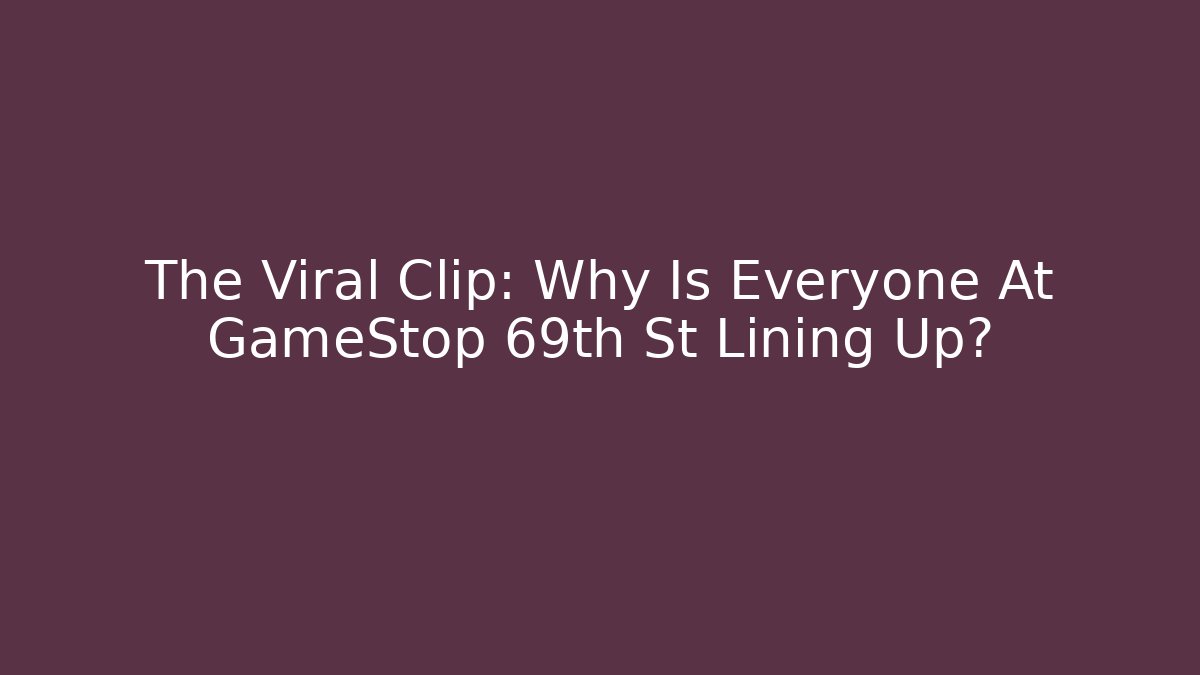 The Viral Clip: Why Is Everyone At GameStop 69th St Lining Up?