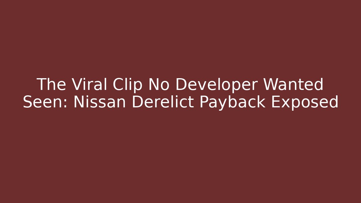 The Viral Clip No Developer Wanted Seen: Nissan Derelict Payback Exposed