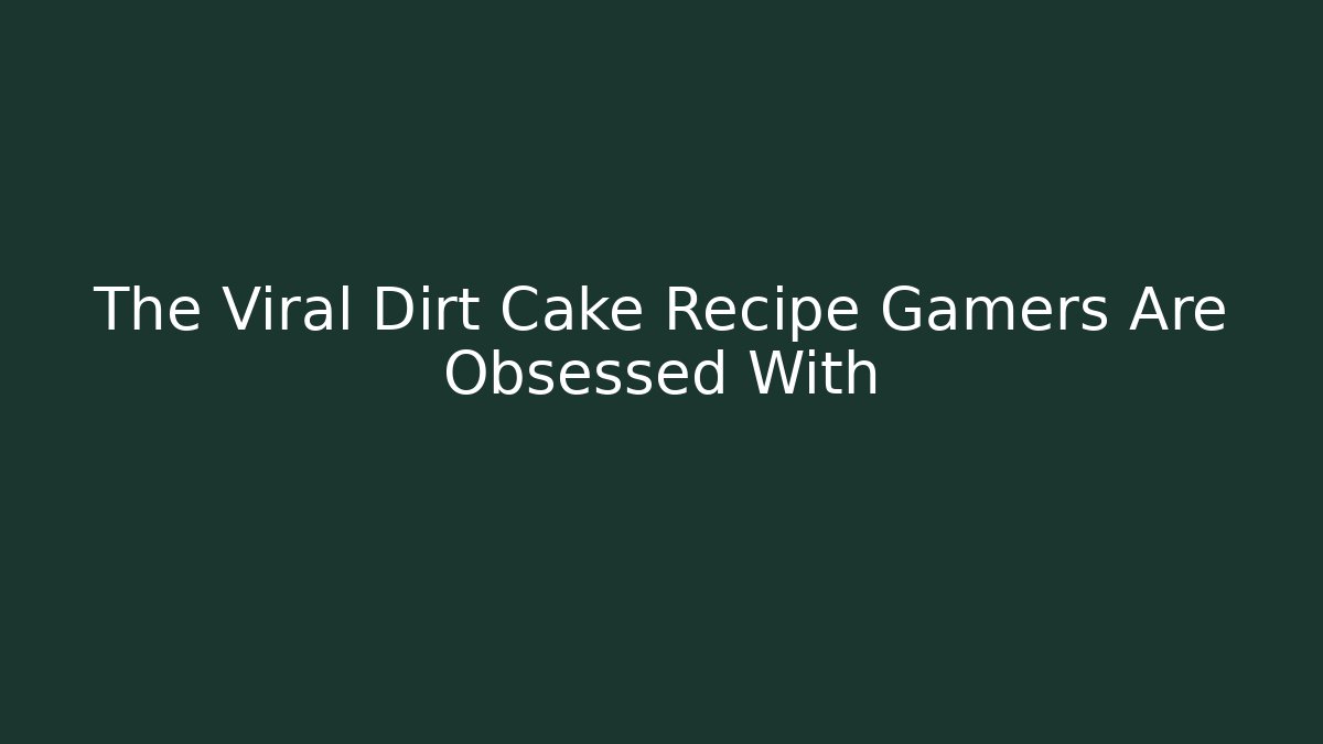 The Viral Dirt Cake Recipe Gamers Are Obsessed With - Método de Aprovação