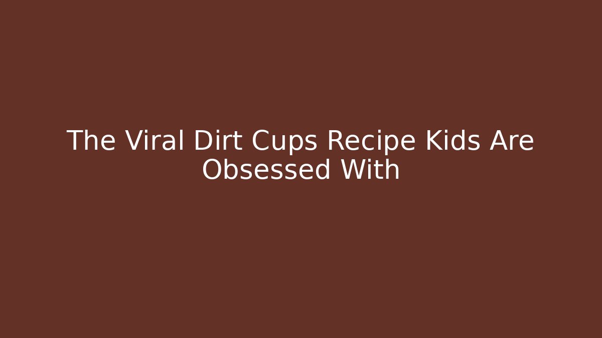 The Viral Dirt Cups Recipe Kids Are Obsessed With