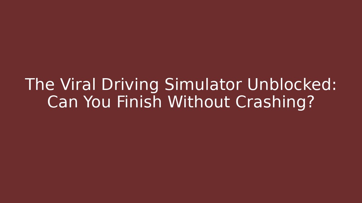 The Viral Driving Simulator Unblocked: Can You Finish Without Crashing?