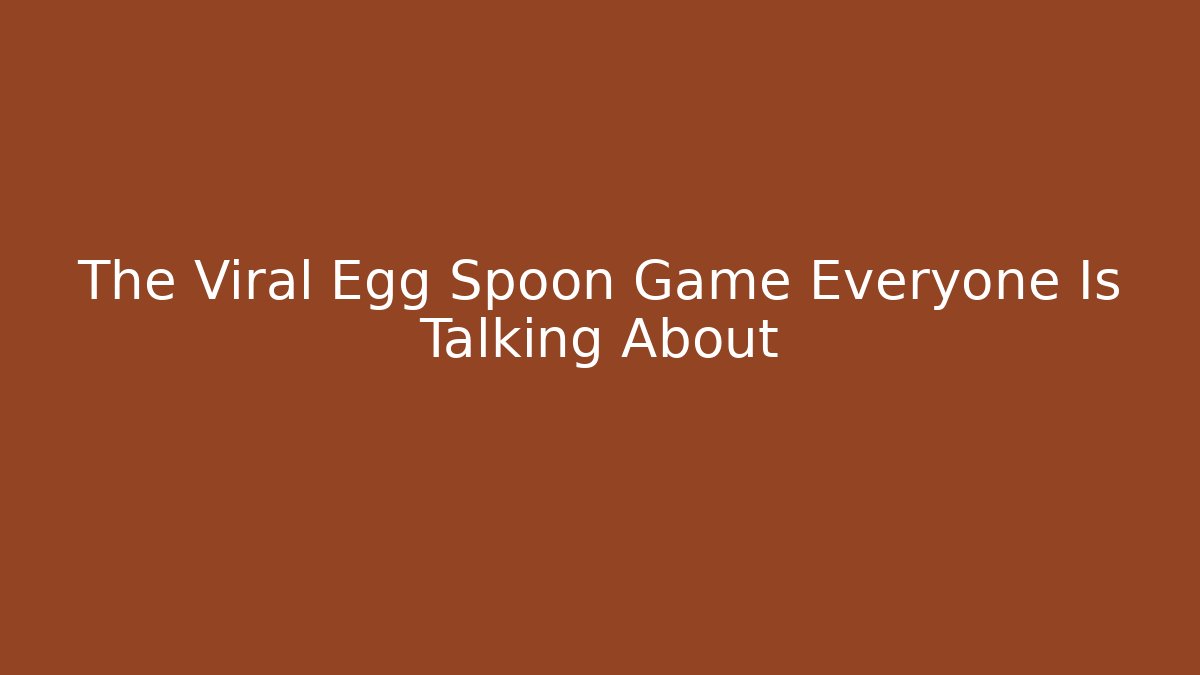 The Viral Egg Spoon Game Everyone Is Talking About