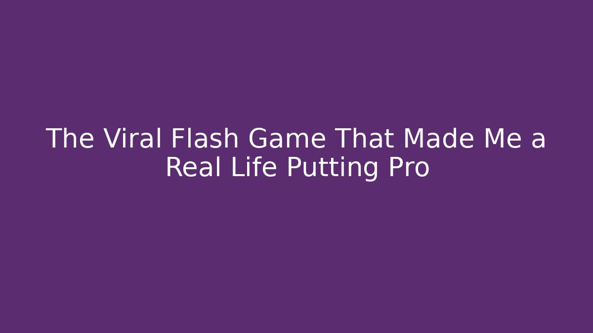 The Viral Flash Game That Made Me a Real Life Putting Pro