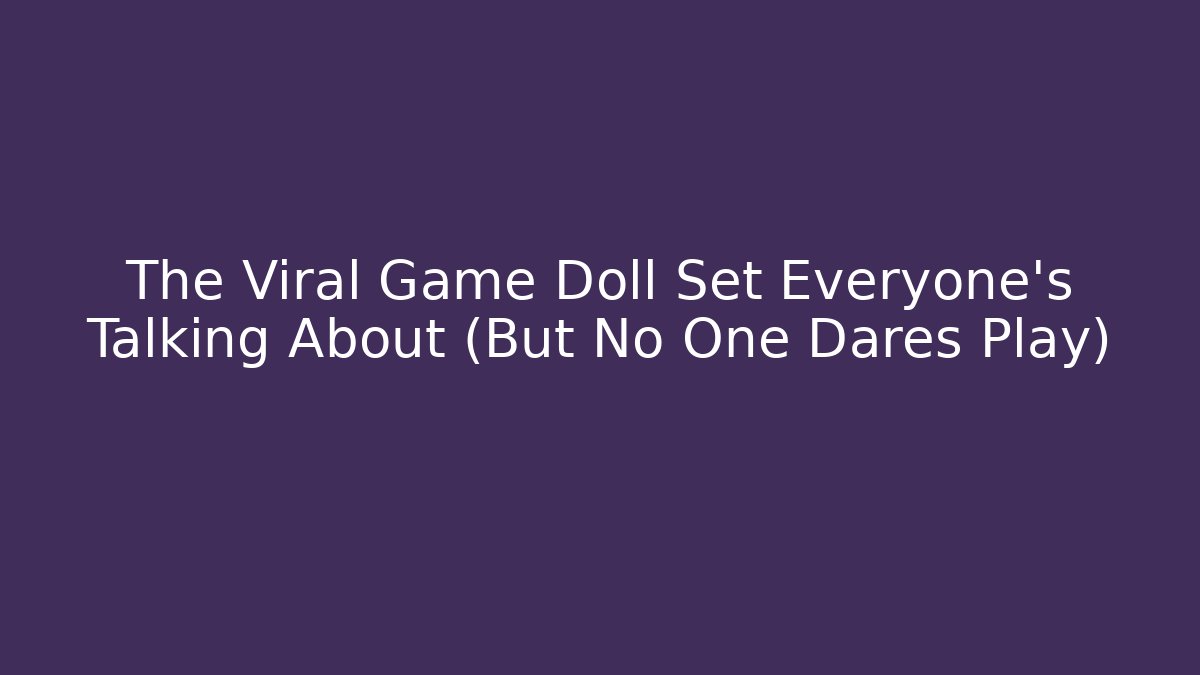 The Viral Game Doll Set Everyone's Talking About (But No One Dares Play)