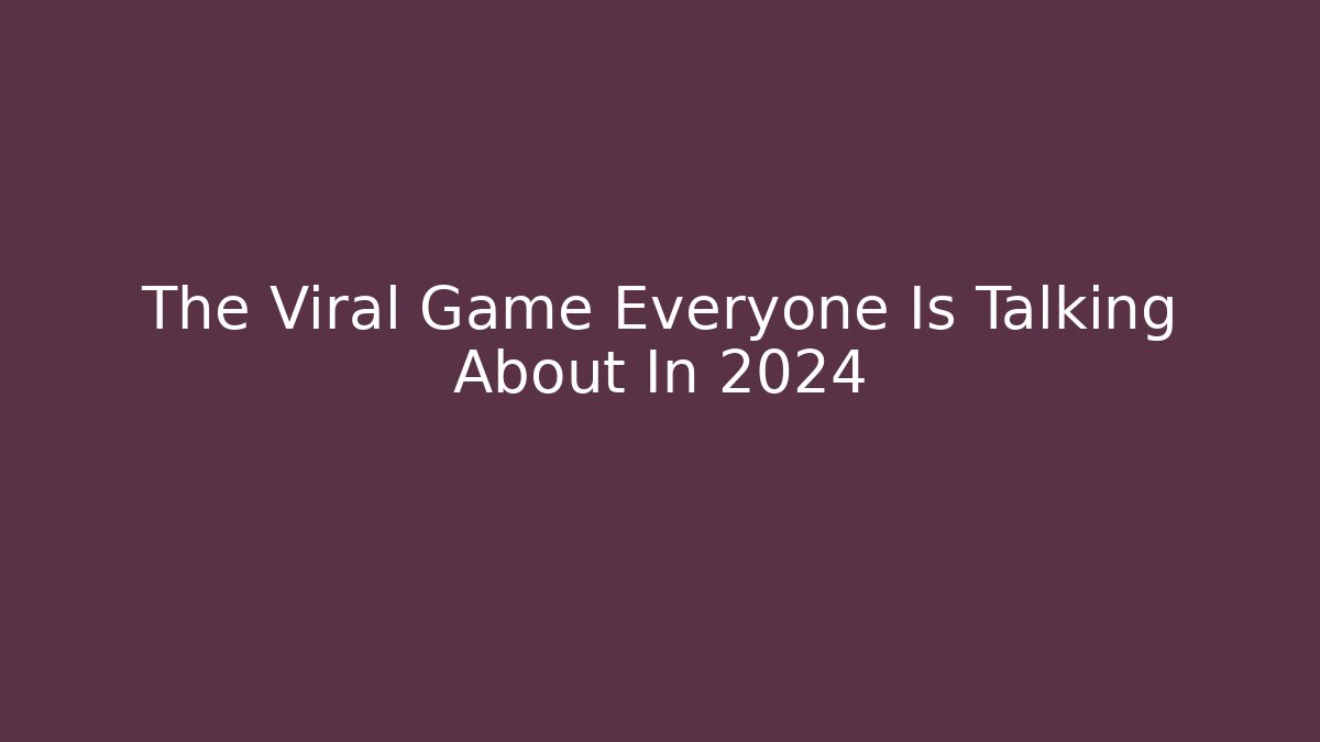 The Viral Game Everyone Is Talking About In 2024