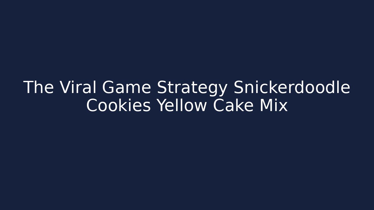 The Viral Game Strategy Snickerdoodle Cookies Yellow Cake Mix