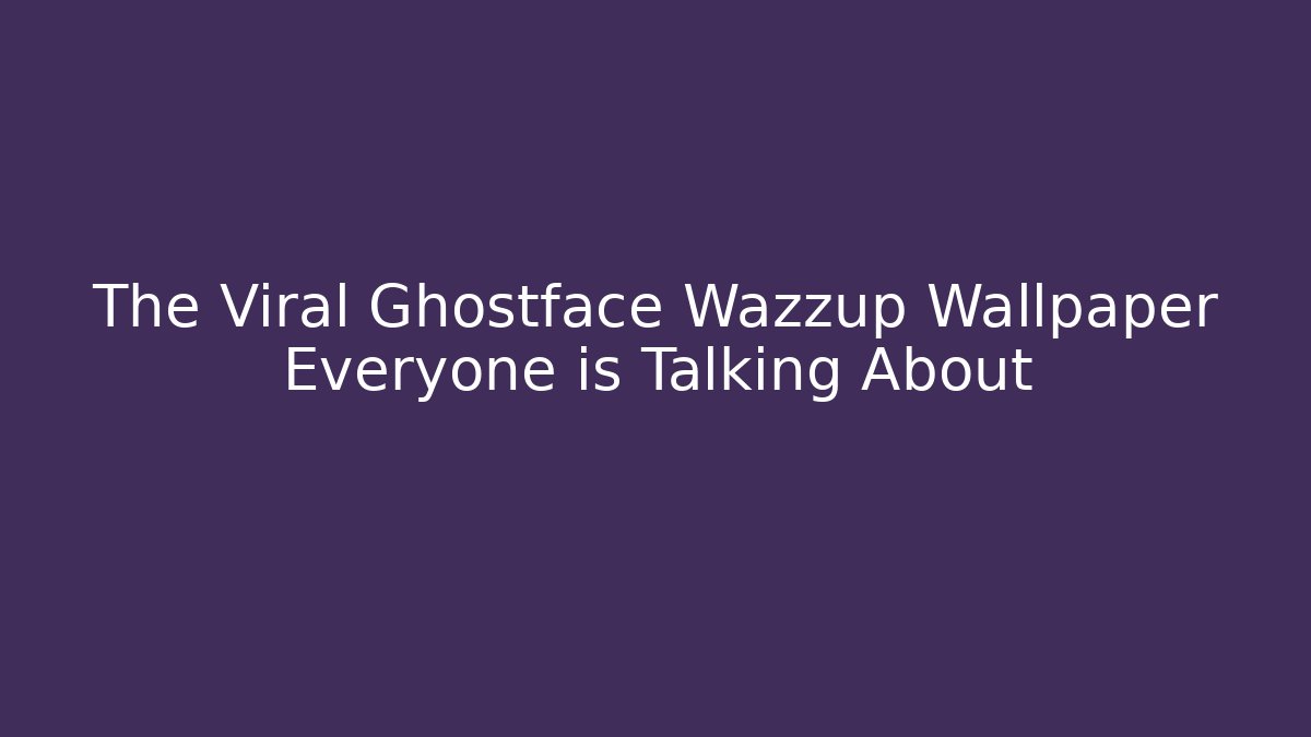 The Viral Ghostface Wazzup Wallpaper Everyone is Talking About