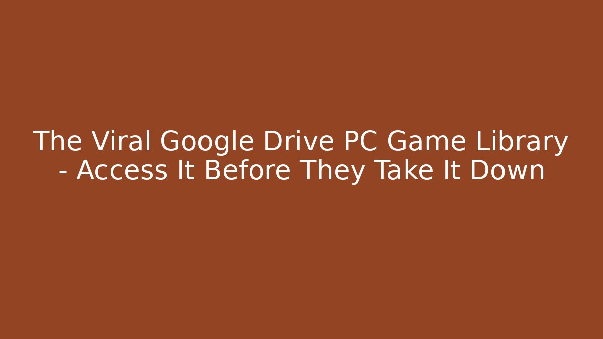 The Viral Google Drive PC Game Library – Access It Before They Take It Down
