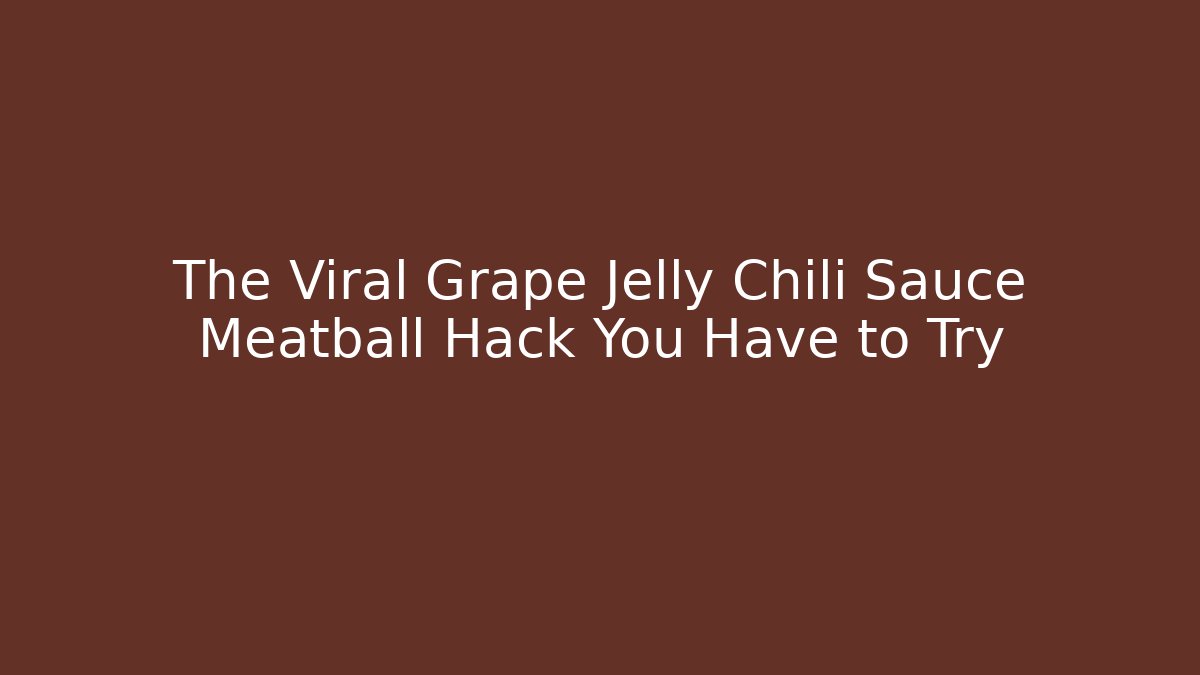 The Viral Grape Jelly Chili Sauce Meatball Hack You Have to Try