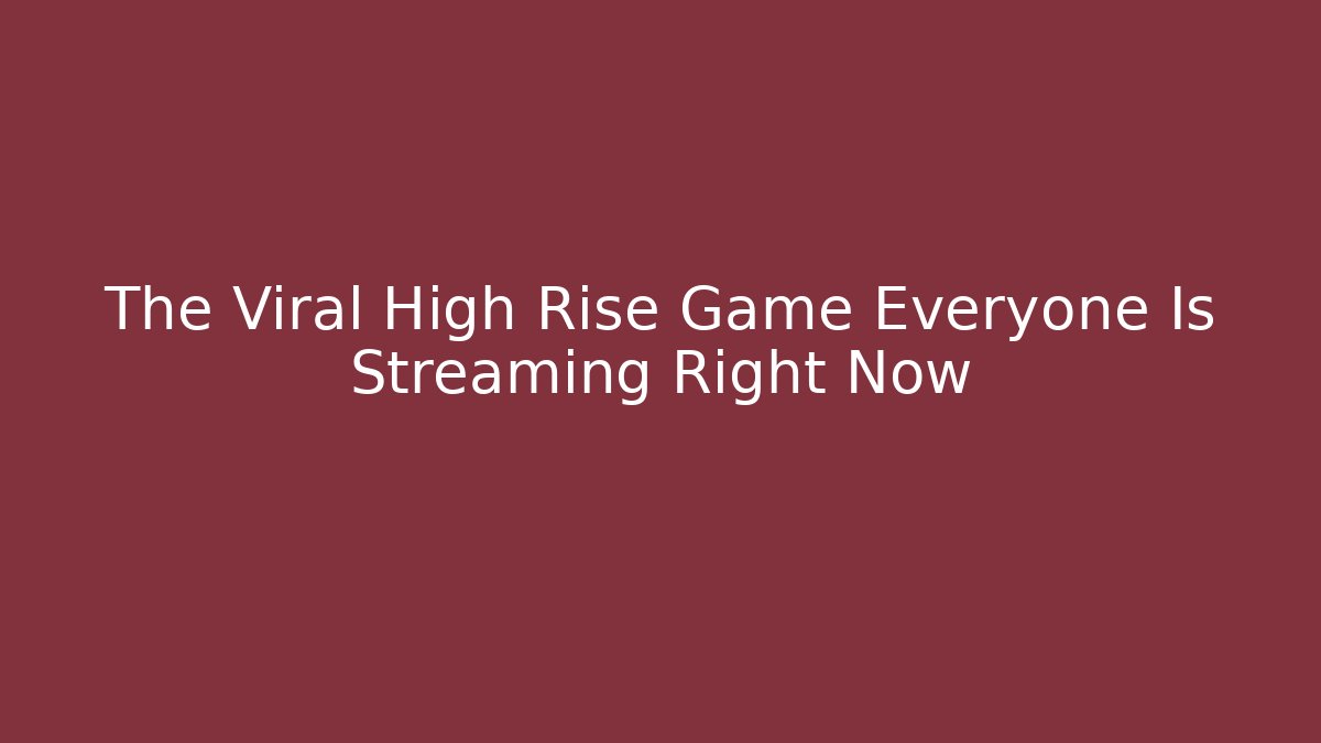 The Viral High Rise Game Everyone Is Streaming Right Now
