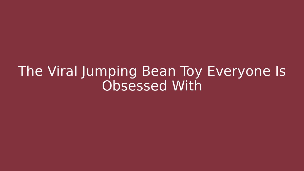 The Viral Jumping Bean Toy Everyone Is Obsessed With