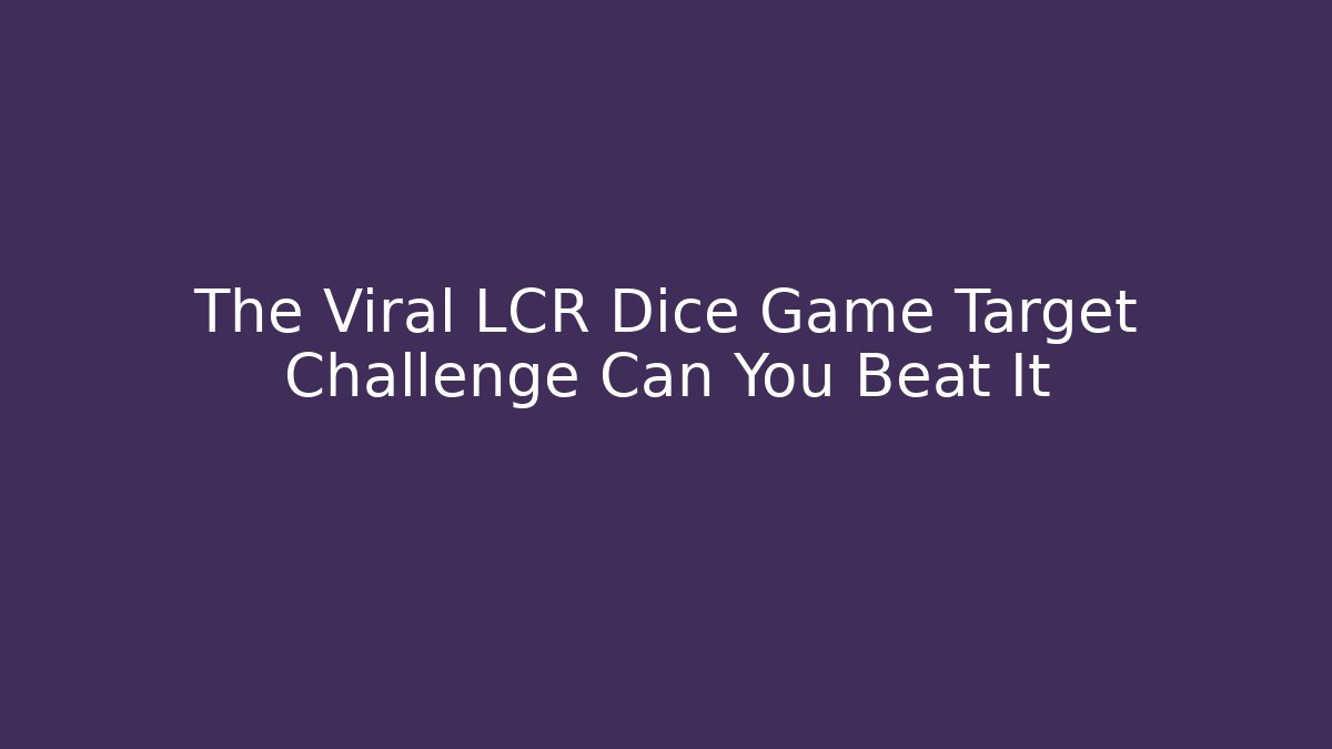 The Viral LCR Dice Game Target Challenge Can You Beat It