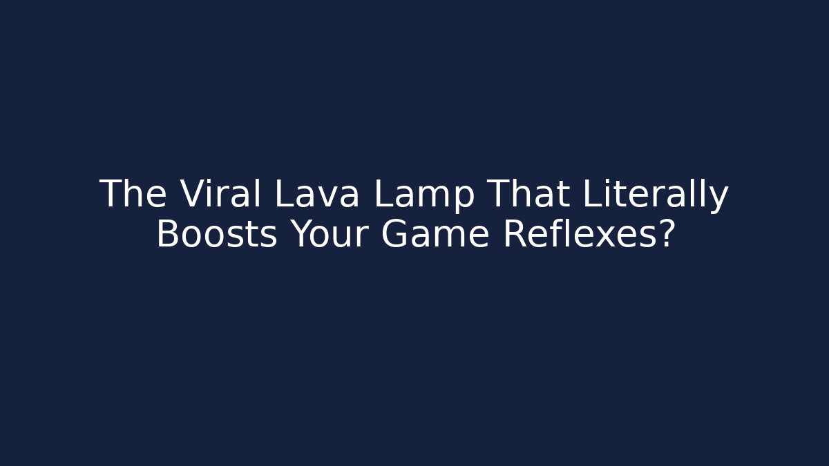 The Viral Lava Lamp That Literally Boosts Your Game Reflexes?