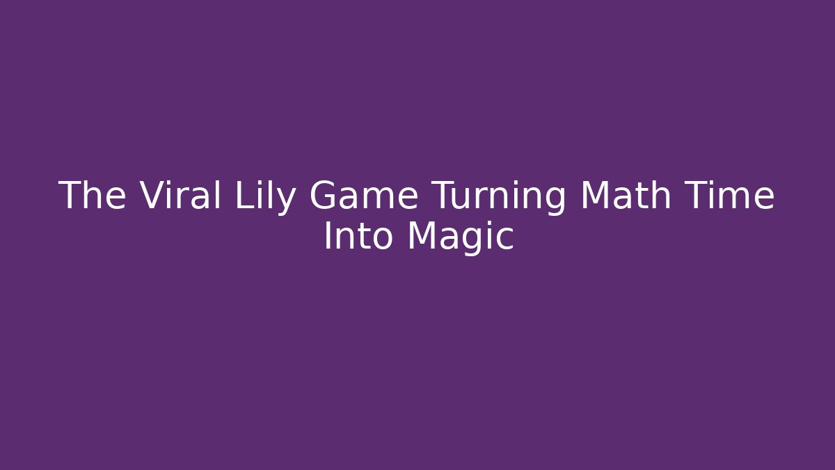 The Viral Lily Game Turning Math Time Into Magic