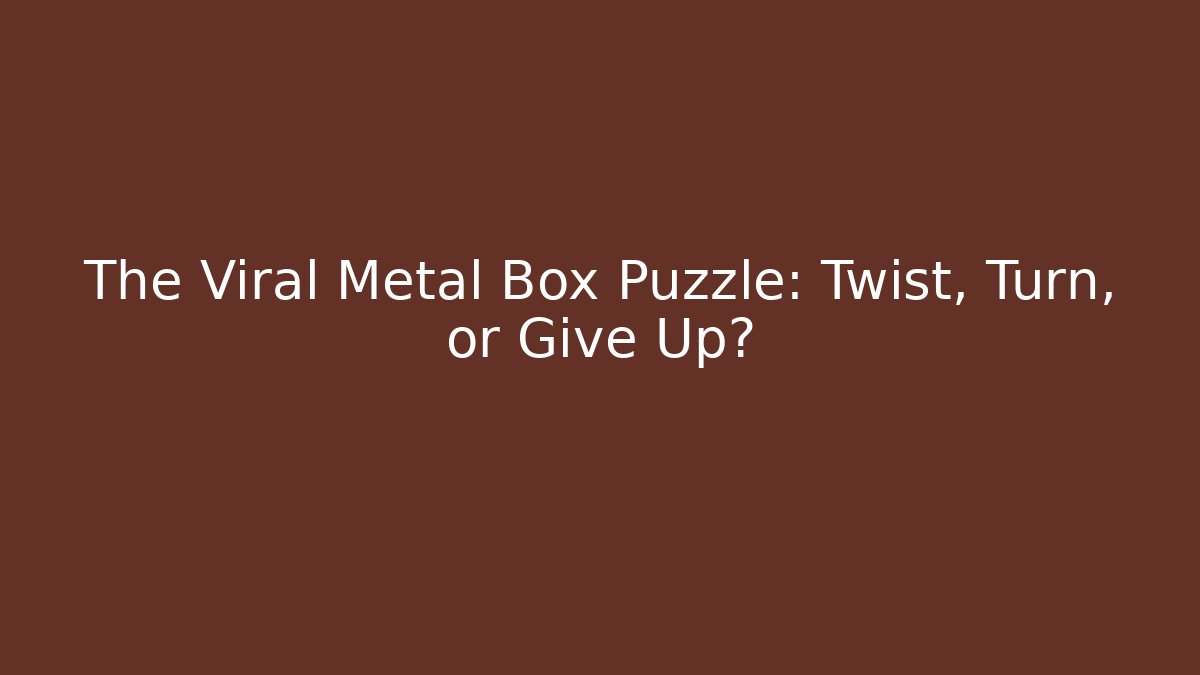 The Viral Metal Box Puzzle: Twist, Turn, or Give Up? - Método de Aprovação