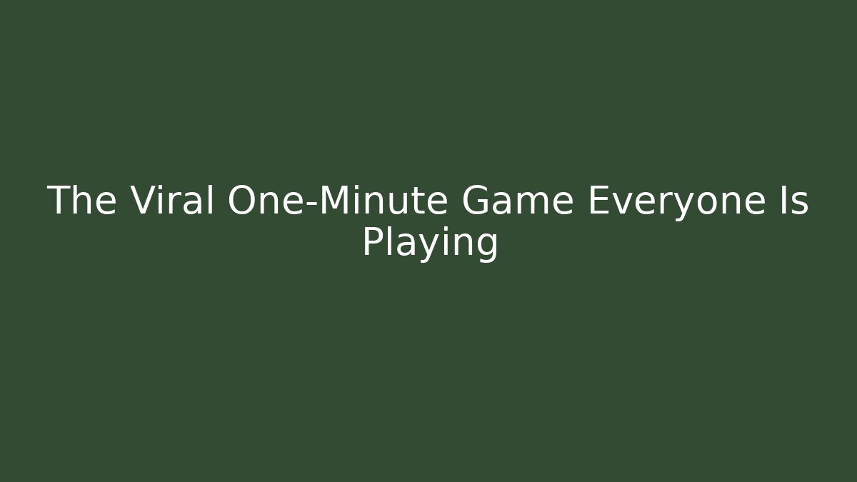 The Viral One-Minute Game Everyone Is Playing