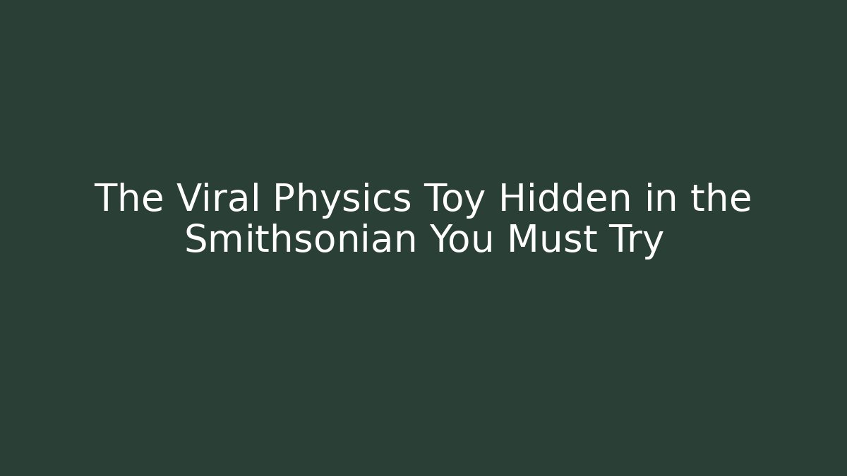 The Viral Physics Toy Hidden in the Smithsonian You Must Try