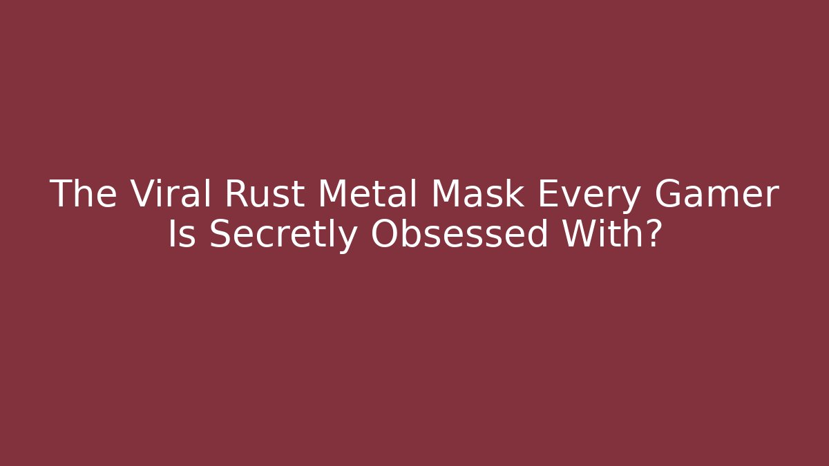 The Viral Rust Metal Mask Every Gamer Is Secretly Obsessed With?