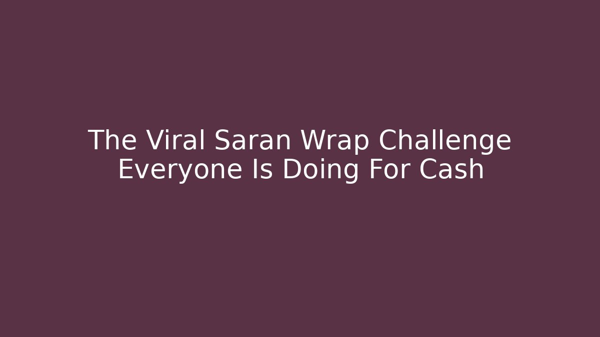 The Viral Saran Wrap Challenge Everyone Is Doing For Cash