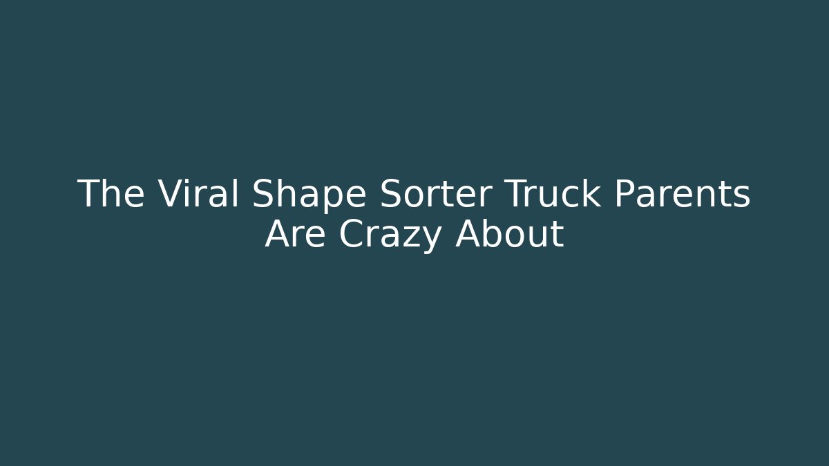 The Viral Shape Sorter Truck Parents Are Crazy About