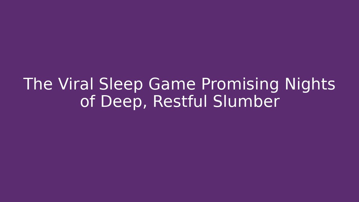The Viral Sleep Game Promising Nights of Deep, Restful Slumber