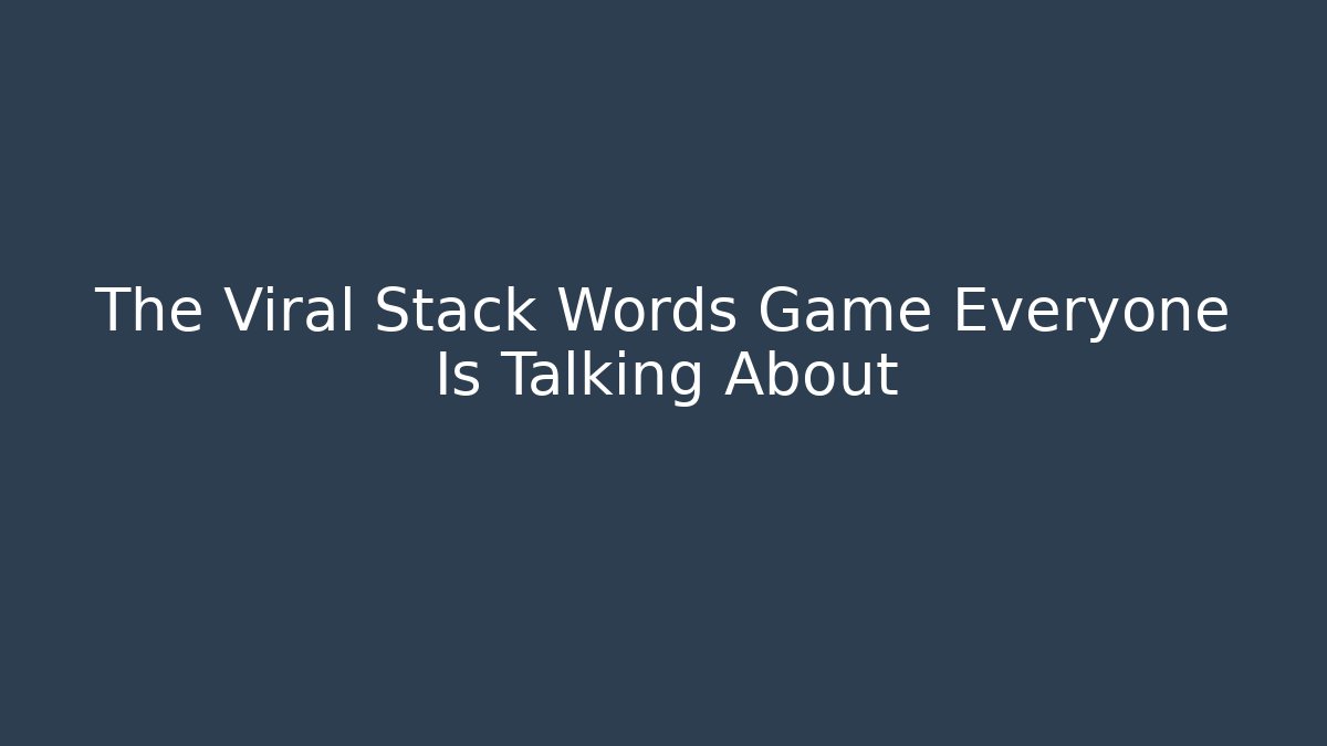 The Viral Stack Words Game Everyone Is Talking About