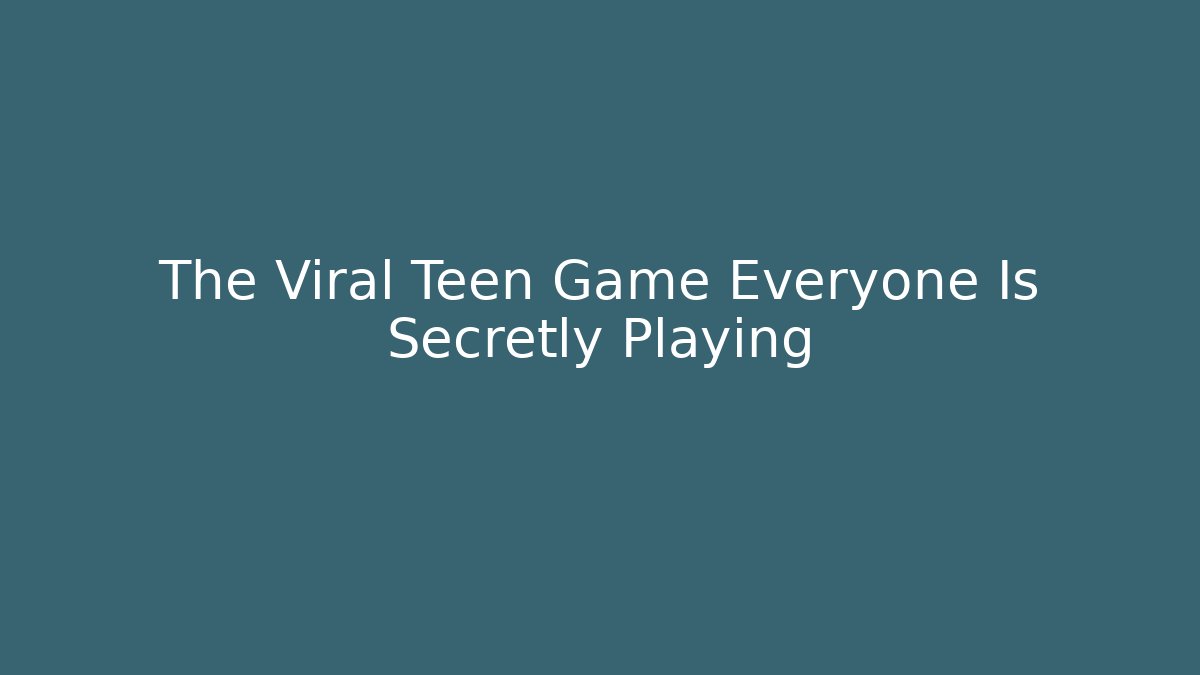The Viral Teen Game Everyone Is Secretly Playing