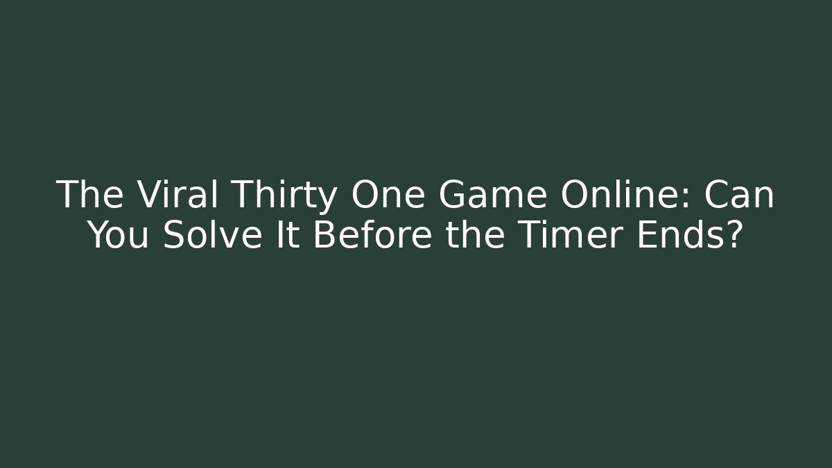 The Viral Thirty One Game Online: Can You Solve It Before the Timer Ends?