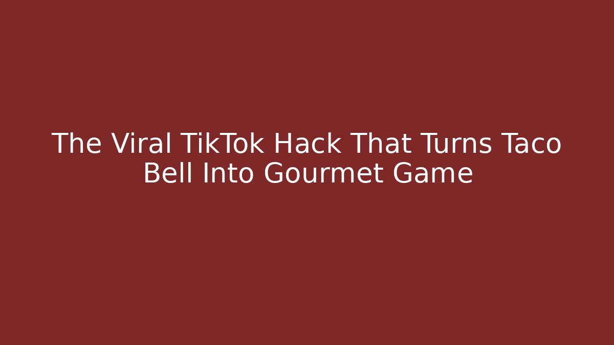 The Viral TikTok Hack That Turns Taco Bell Into Gourmet Game - Método de Aprovação