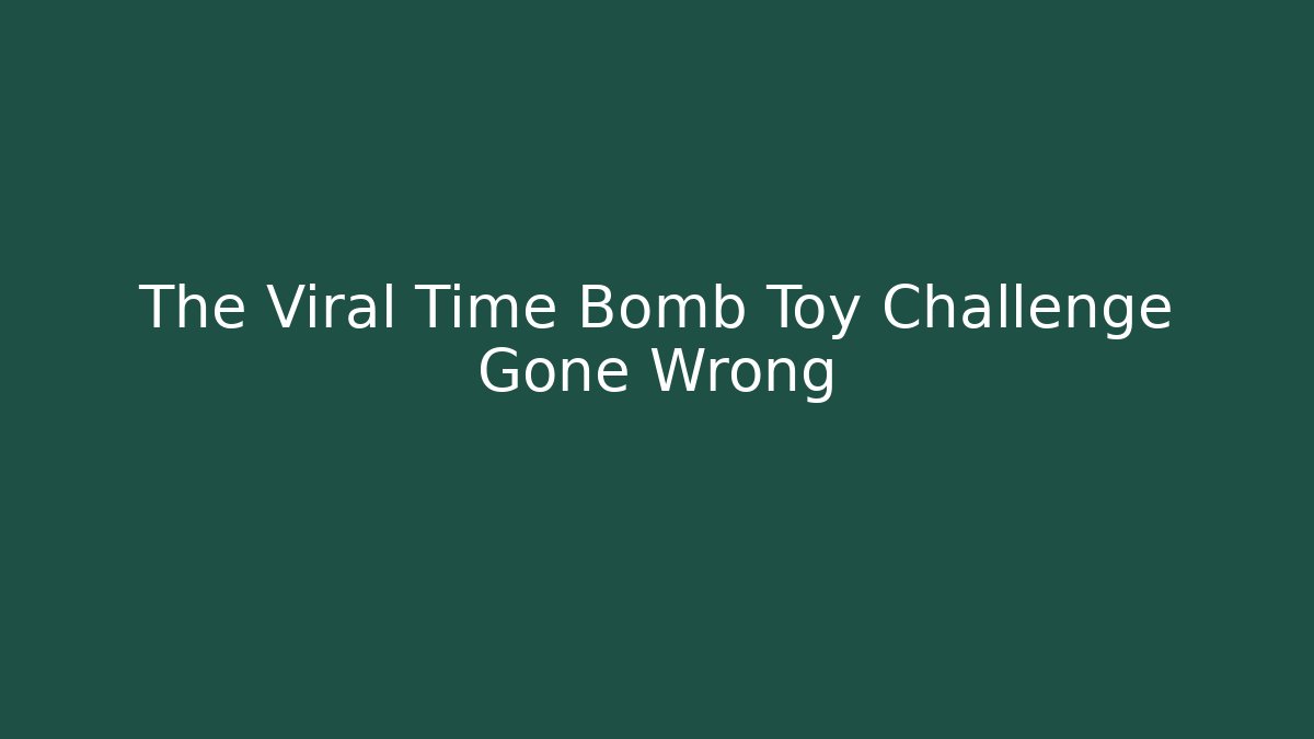 The Viral Time Bomb Toy Challenge Gone Wrong