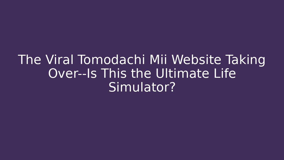 The Viral Tomodachi Mii Website Taking Over—Is This the Ultimate Life Simulator?