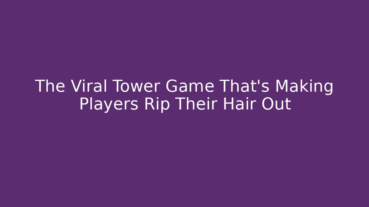 The Viral Tower Game That’s Making Players Rip Their Hair Out