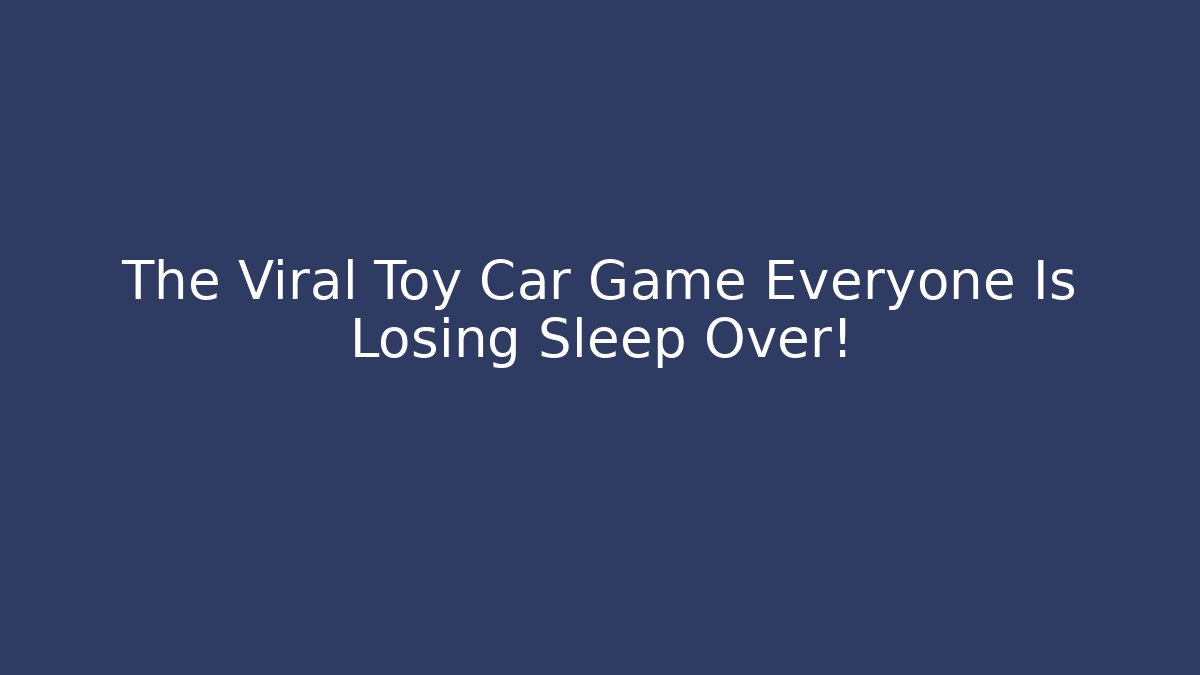 The Viral Toy Car Game Everyone Is Losing Sleep Over!
