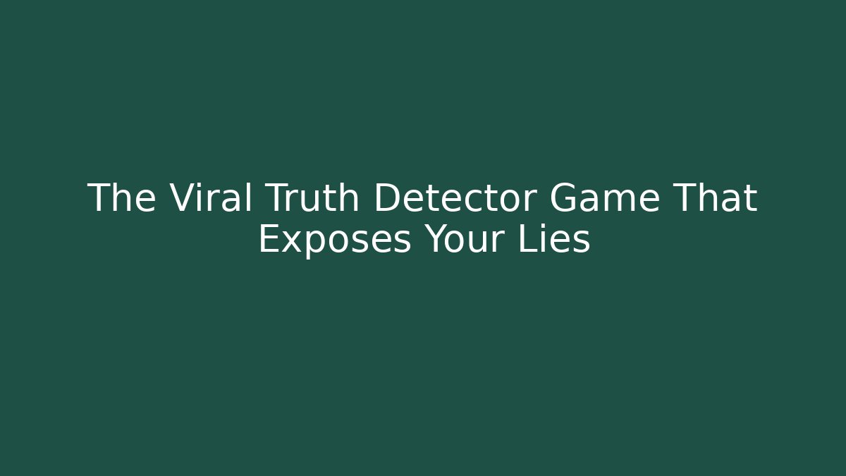 The Viral Truth Detector Game That Exposes Your Lies