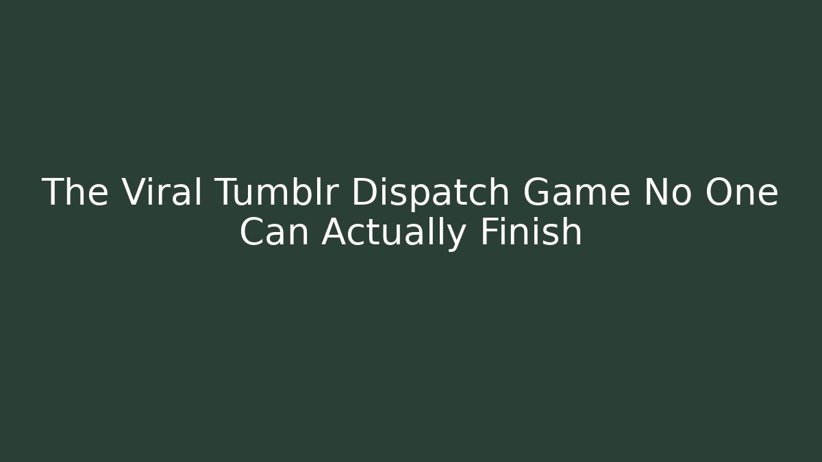 The Viral Tumblr Dispatch Game No One Can Actually Finish - Método de Aprovação