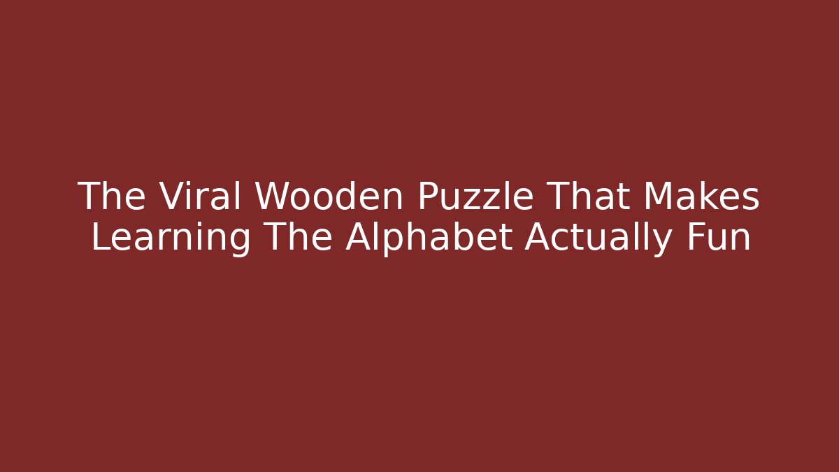 The Viral Wooden Puzzle That Makes Learning The Alphabet Actually Fun
