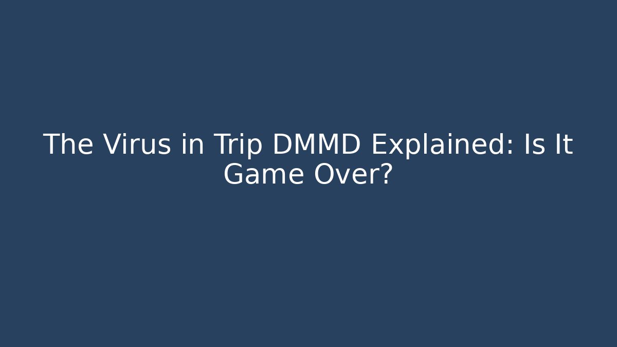 The Virus in Trip DMMD Explained: Is It Game Over?