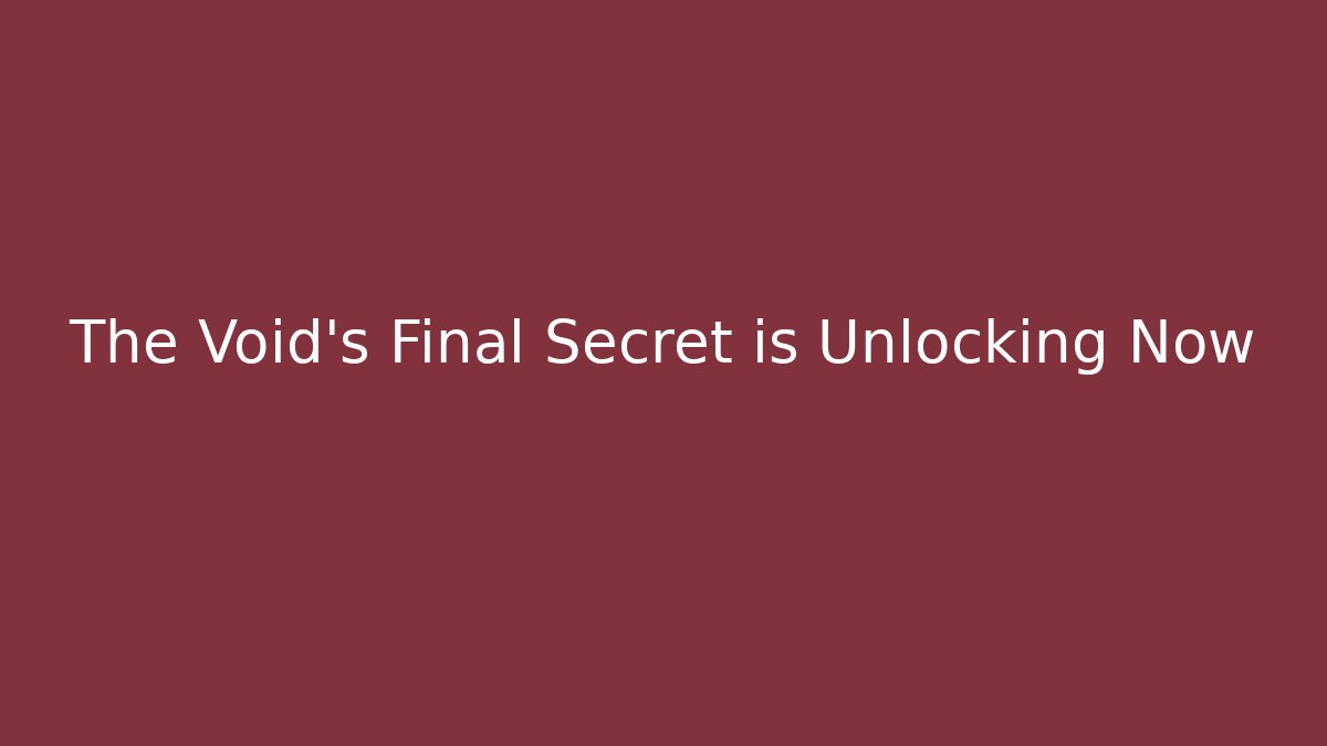 The Void’s Final Secret is Unlocking Now